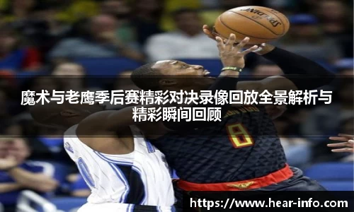 魔术与老鹰季后赛精彩对决录像回放全景解析与精彩瞬间回顾