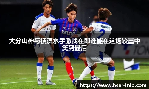 伟德大分山神与横滨水手激战在即谁能在这场较量中笑到最后