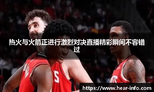伟德热火与火箭正进行激烈对决直播精彩瞬间不容错过