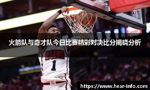 伟德火箭队与奇才队今日比赛精彩对决比分揭晓分析